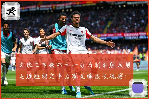 文班三节砍四十一分马刺狂胜灰熊七连胜锁定季后赛无缘成长观察：最新赛事动态与深度分析