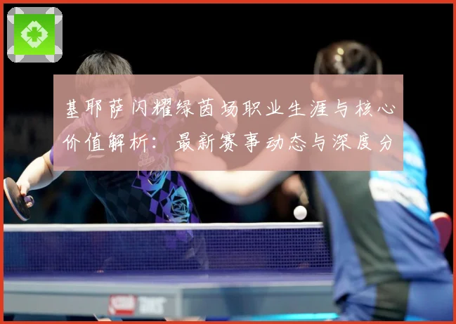 基耶萨闪耀绿茵场职业生涯与核心价值解析：最新赛事动态与深度分析