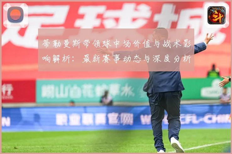 蒂勒曼斯带领球中场价值与战术影响解析：最新赛事动态与深度分析