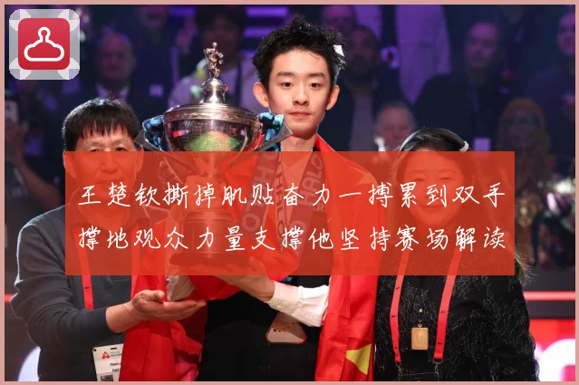 王楚钦撕掉肌贴奋力一搏累到双手撑地观众力量支撑他坚持赛场解读：最新赛事动态与深度分析