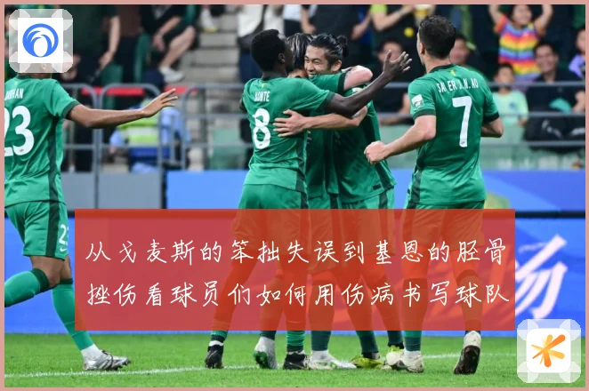 从戈麦斯的笨拙失误到基恩的胫骨挫伤看球员们如何用伤病书写球队战术观察：最新赛事动态与深度分析