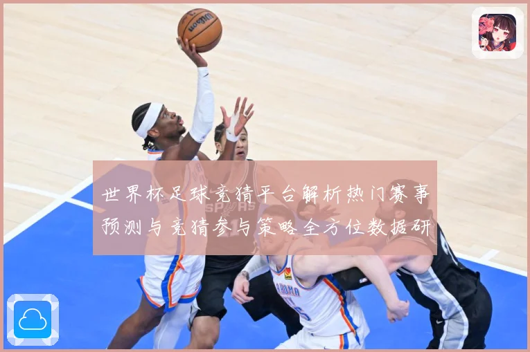 世界杯足球竞猜平台解析热门赛事预测与竞猜参与策略全方位数据研判：最新赛事动态与深度分析