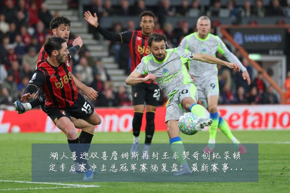湖人喜迎双喜詹姆斯再封王东契奇创纪录锁定季后赛冲击总冠军赛场复盘:最新赛事动态与深度分析
