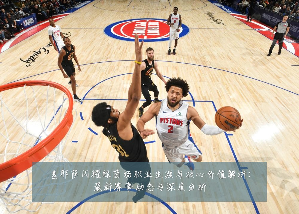 基耶萨闪耀绿茵场职业生涯与核心价值解析:最新赛事动态与深度分析