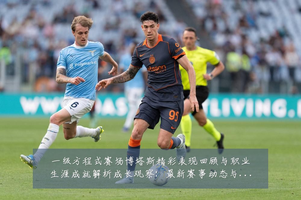 一级方程式赛场博塔斯精彩表现回顾与职业生涯成就解析成长观察:最新赛事动态与深度分析