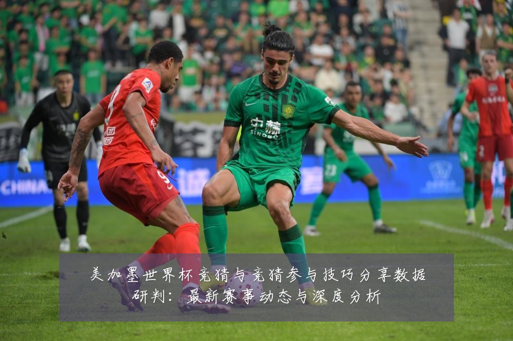 美加墨世界杯竞猜与竞猜参与技巧分享数据研判:最新赛事动态与深度分析