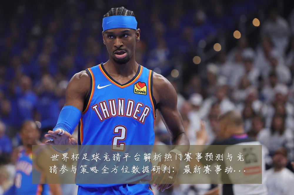 世界杯足球竞猜平台解析热门赛事预测与竞猜参与策略全方位数据研判:最新赛事动态与深度分析