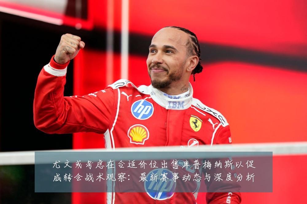 尤文或考虑在合适价位出售库普梅纳斯以促成转会战术观察:最新赛事动态与深度分析